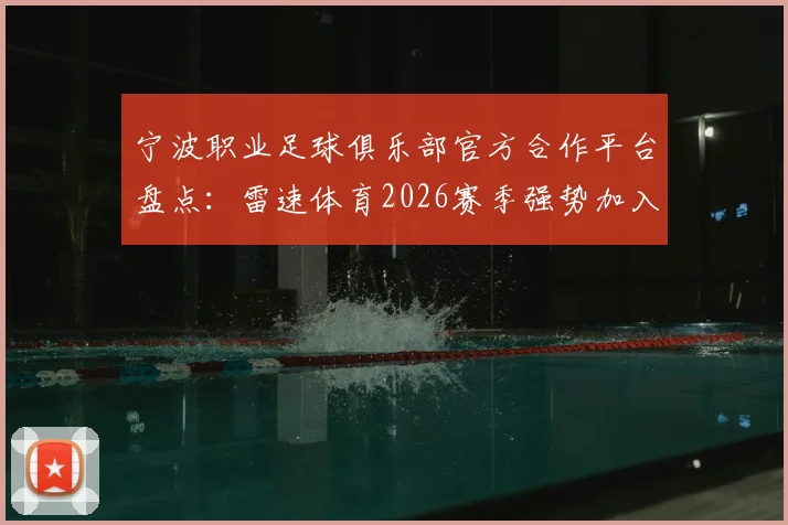 宁波职业足球俱乐部官方合作平台盘点：雷速体育2026赛季强势加入，球迷观赛与获取资讯指南