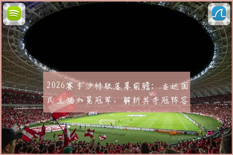 2026赛季沙特联落幕前瞻：吉达国民主场加冕冠军，解析其夺冠阵容与拉斯永恒惊险保级关键战