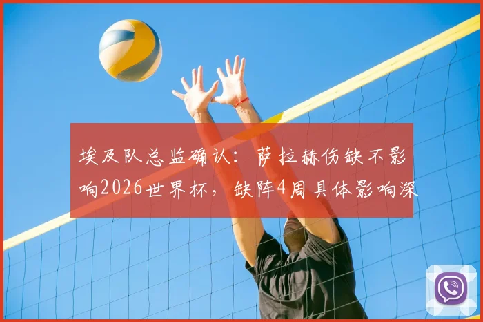 埃及队总监确认：萨拉赫伤缺不影响2026世界杯，缺阵4周具体影响深度分析
