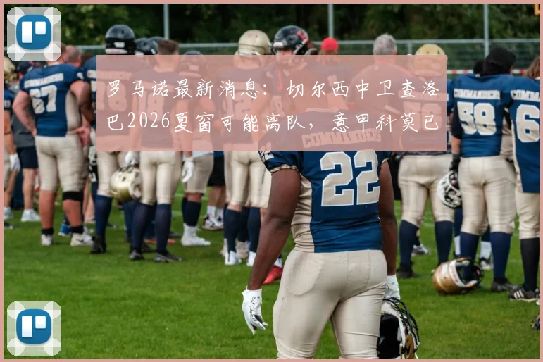 罗马诺最新消息:切尔西中卫查洛巴2026夏窗可能离队,意甲科莫已提交正式报价,球迷热议替代人选