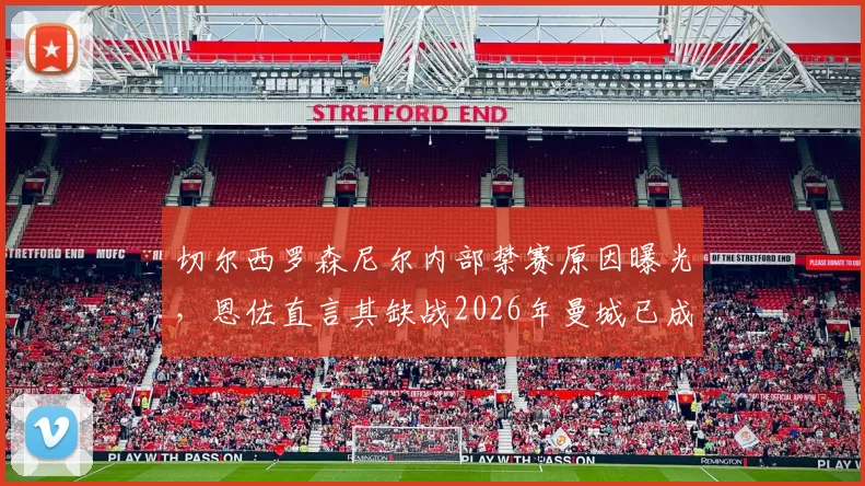 切尔西罗森尼尔内部禁赛原因曝光,恩佐直言其缺战2026年曼城已成定局,蓝军防线面临考验