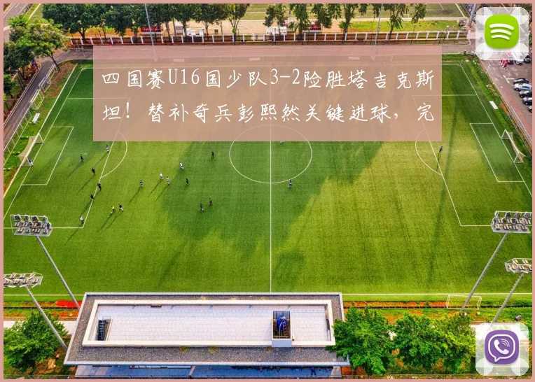 四国赛U16国少队3-2险胜塔吉克斯坦！替补奇兵彭熙然关键进球，完整比赛过程与战术亮点回顾