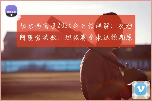 切尔西高层2026公开信详解:欢迎阿隆索执教,坦诚赛季未达预期原因与未来调整方向