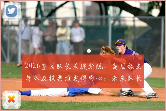 2026皇马队长或迎新规！高层钦点与队友投票谁更得民心，未来队长选拔引热议
