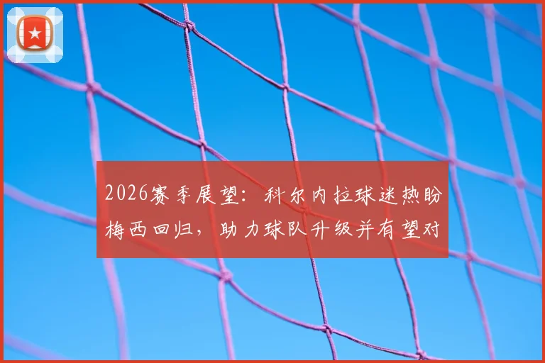 2026赛季展望：科尔内拉球迷热盼梅西回归，助力球队升级并有望对阵迈阿密国际